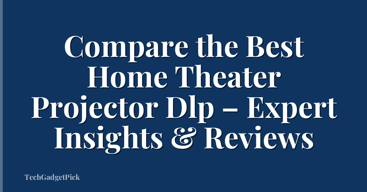 Compare the Best Home Theater Projector Dlp – Expert Insights & Reviews