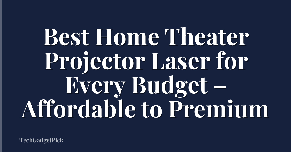 Best Home Theater Projector Laser for Every Budget – Affordable to Premium