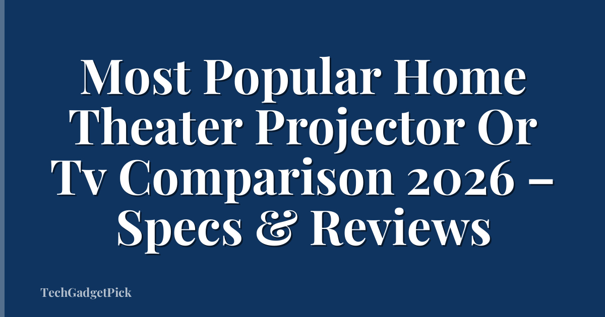 Most Popular Home Theater Projector Or Tv Comparison 2026 – Specs & Reviews