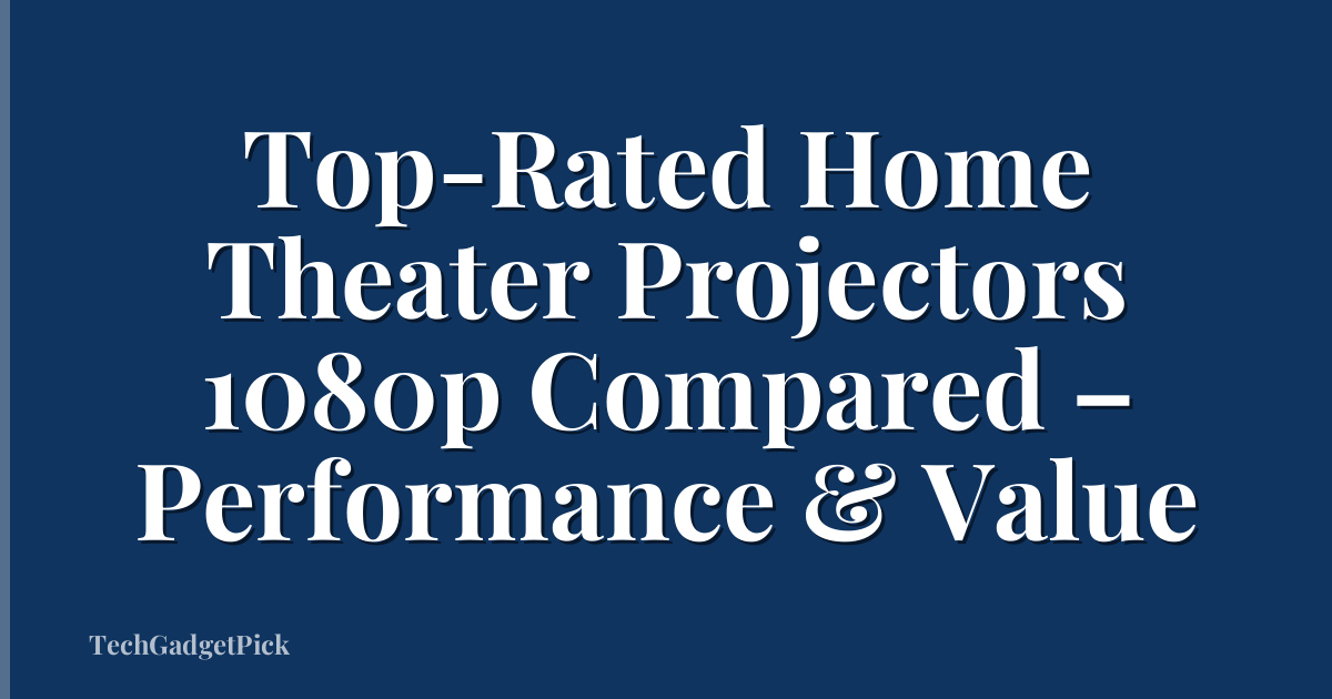 Top-Rated Home Theater Projectors 1080p Compared – Performance & Value
