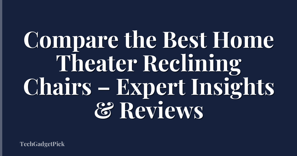 Compare the Best Home Theater Reclining Chairs – Expert Insights & Reviews