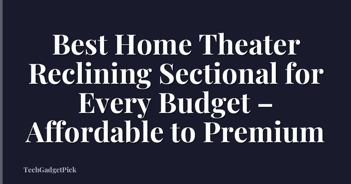Best Home Theater Reclining Sectional for Every Budget – Affordable to Premium