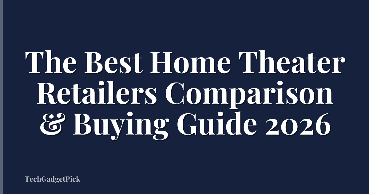 The Best Home Theater Retailers Comparison & Buying Guide 2026