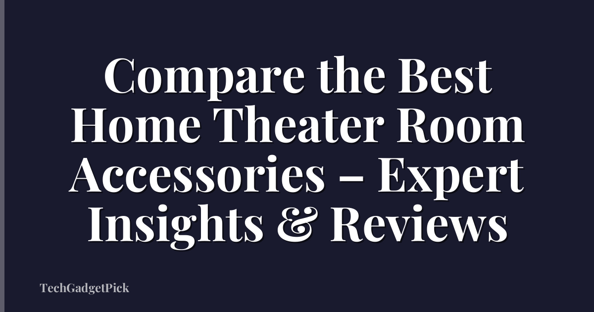 Compare the Best Home Theater Room Accessories – Expert Insights & Reviews