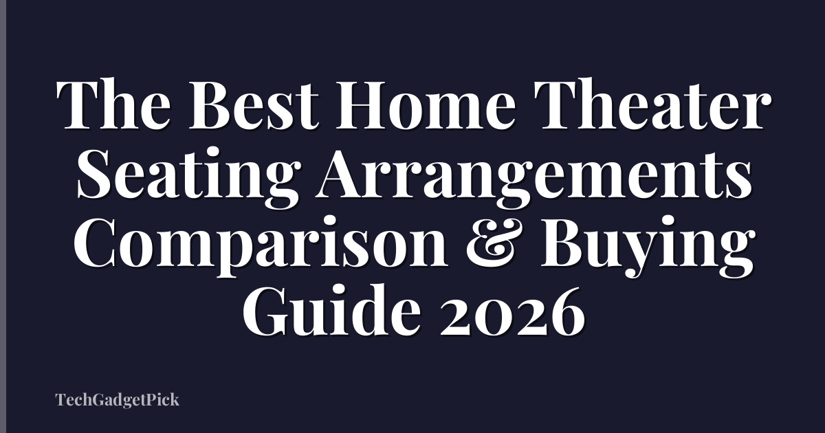 The Best Home Theater Seating Arrangements Comparison & Buying Guide 2026