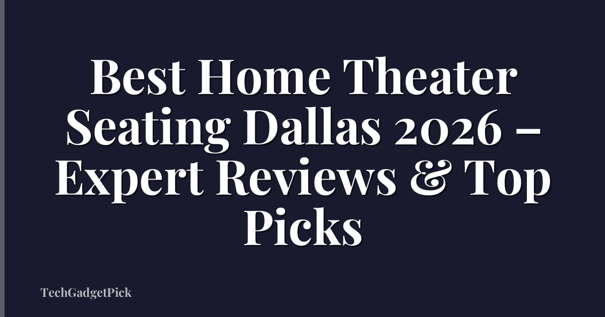 Best Home Theater Seating Dallas 2026 – Expert Reviews & Top Picks
