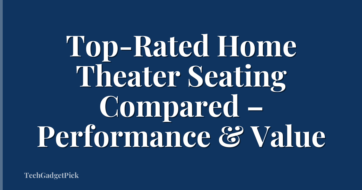 Top-Rated Home Theater Seating Compared – Performance & Value