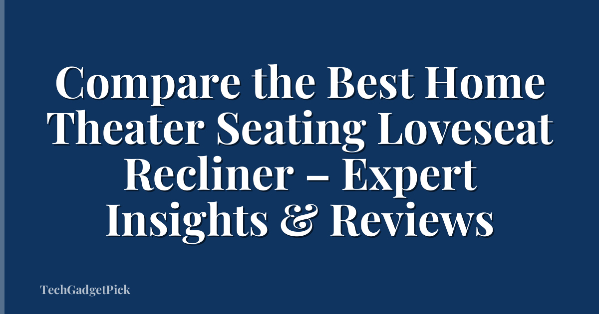 Compare the Best Home Theater Seating Loveseat Recliner – Expert Insights & Reviews
