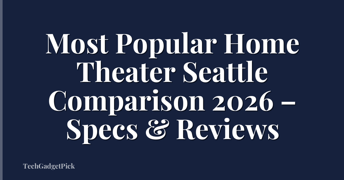 Most Popular Home Theater Seattle Comparison 2026 – Specs & Reviews