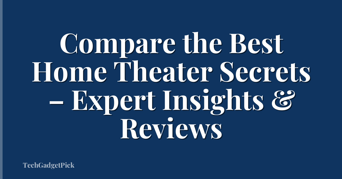 Compare the Best Home Theater Secrets – Expert Insights & Reviews