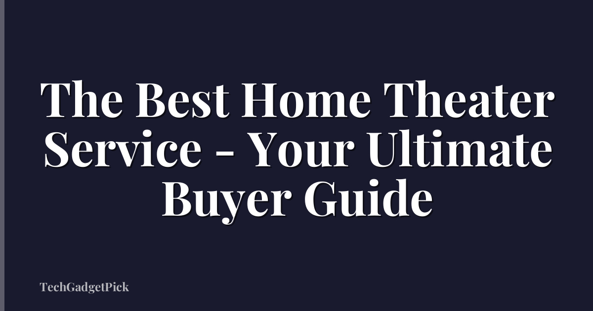 The Best Home Theater Service - Your Ultimate Buyer Guide