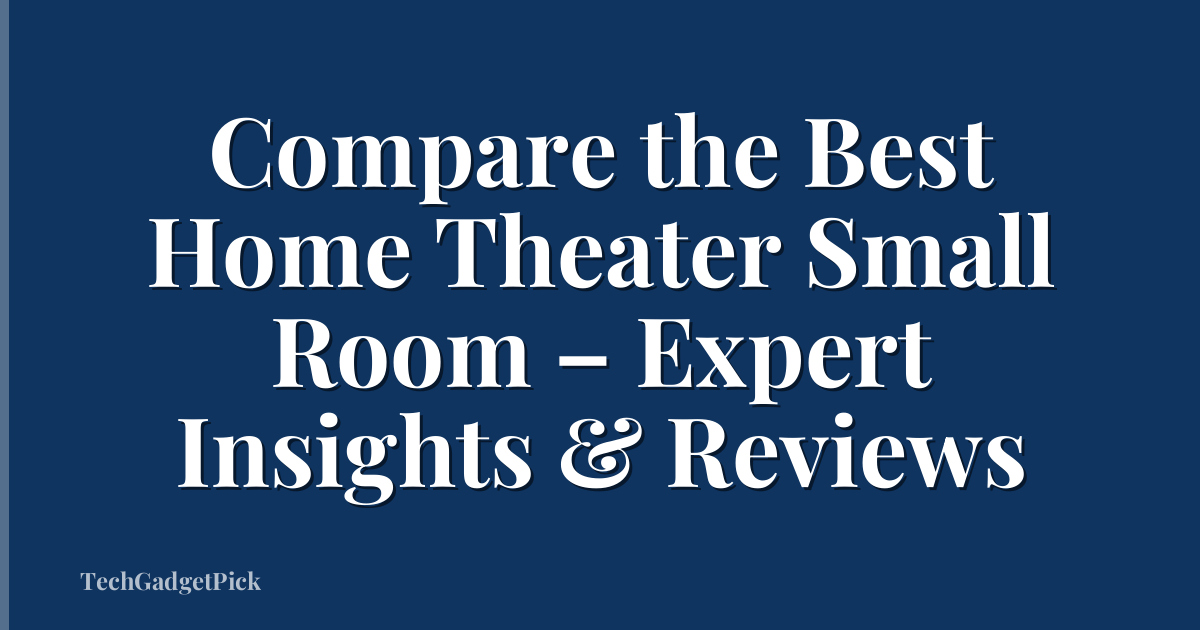 Compare the Best Home Theater Small Room – Expert Insights & Reviews