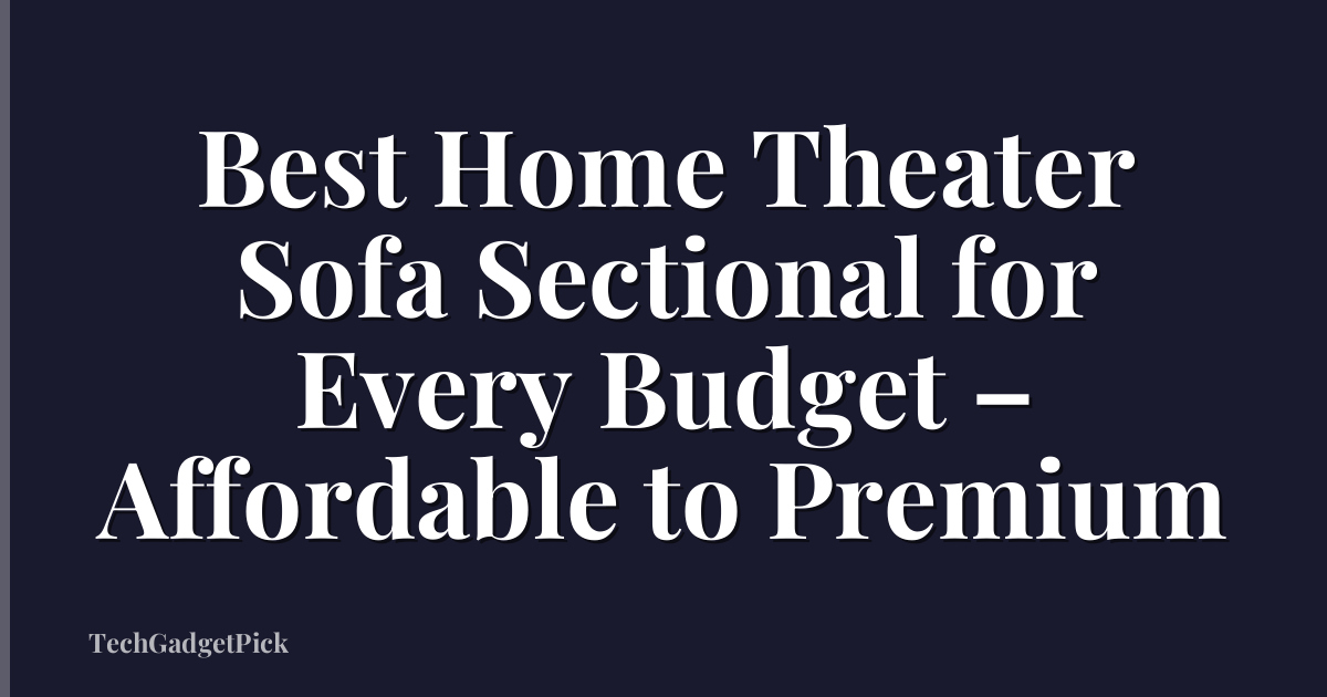 Best Home Theater Sofa Sectional for Every Budget – Affordable to Premium