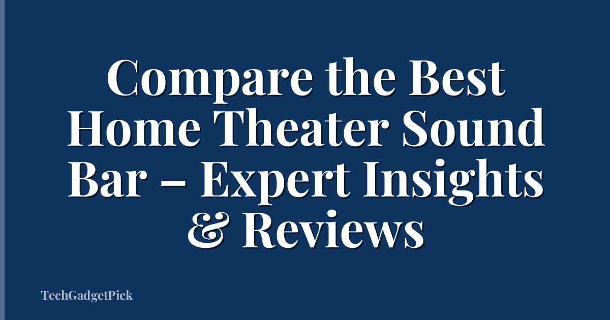 Compare the Best Home Theater Sound Bar – Expert Insights & Reviews