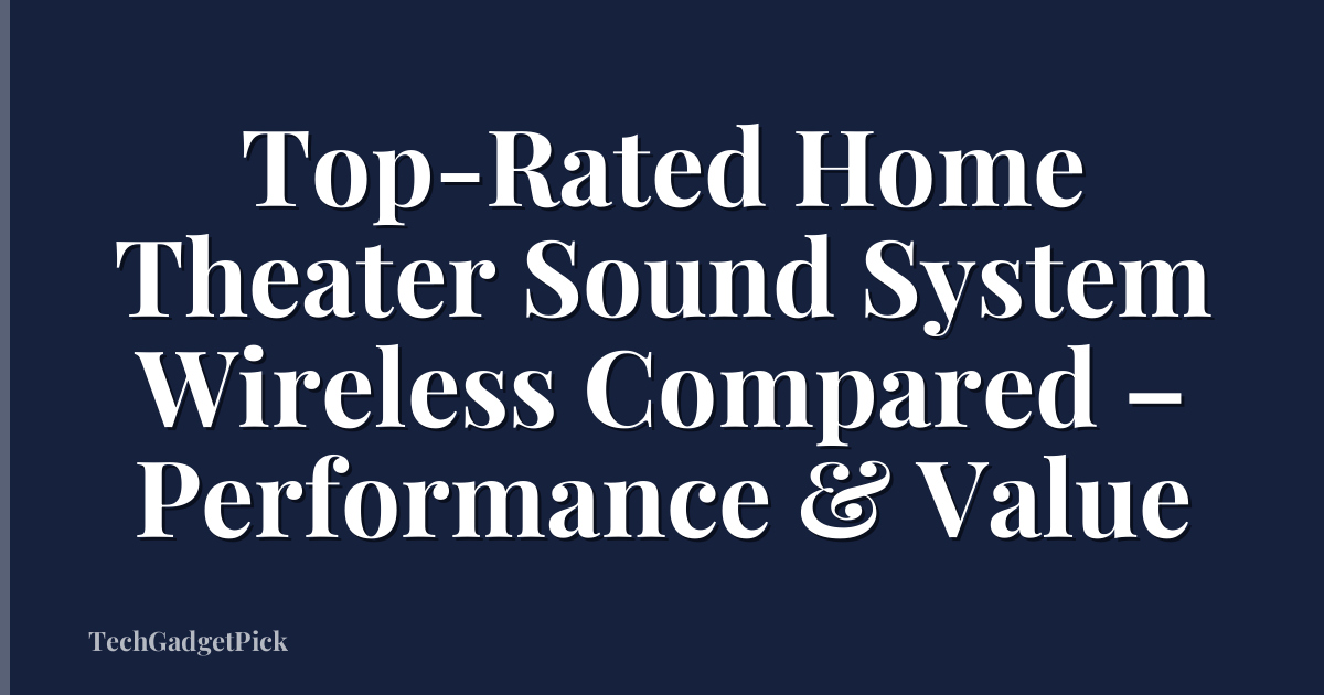 Top-Rated Home Theater Sound System Wireless Compared – Performance & Value