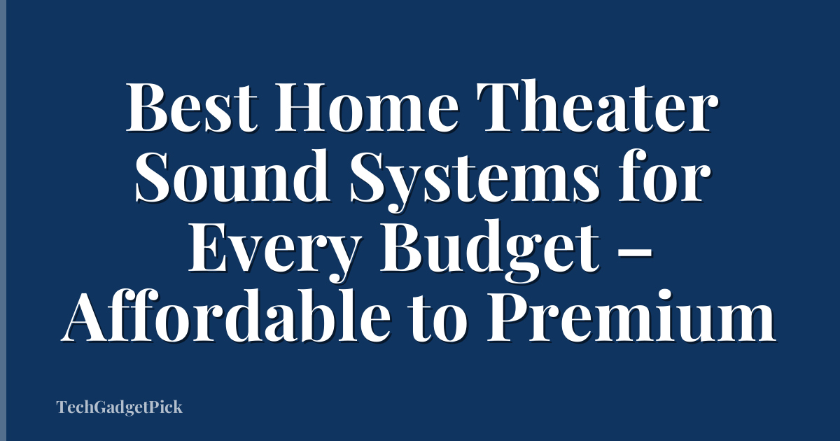 Best Home Theater Sound Systems for Every Budget – Affordable to Premium