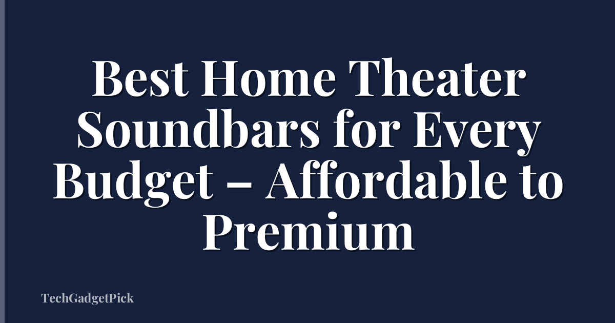 Best Home Theater Soundbars for Every Budget – Affordable to Premium