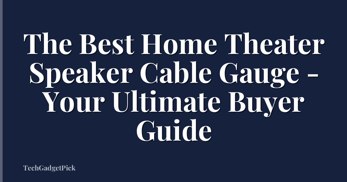 The Best Home Theater Speaker Cable Gauge - Your Ultimate Buyer Guide
