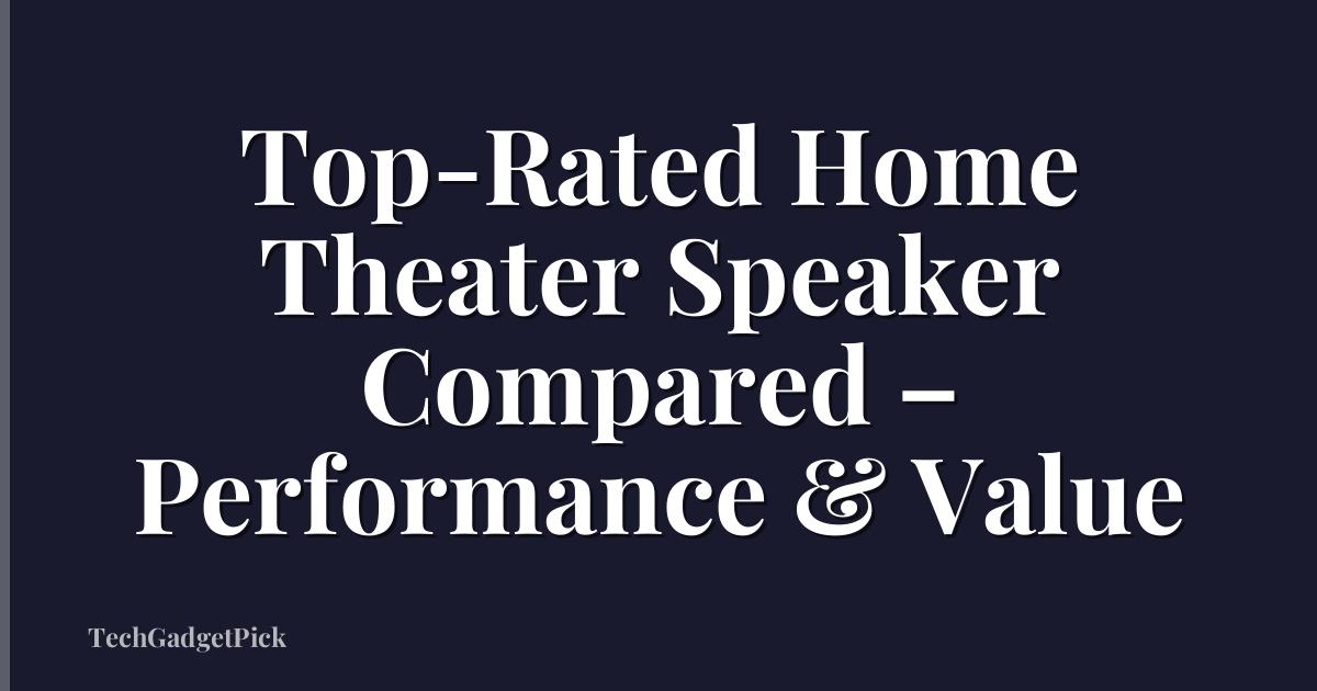 Top-Rated Home Theater Speaker Compared – Performance & Value