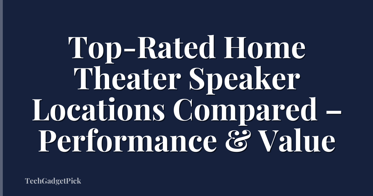 Top-Rated Home Theater Speaker Locations Compared – Performance & Value