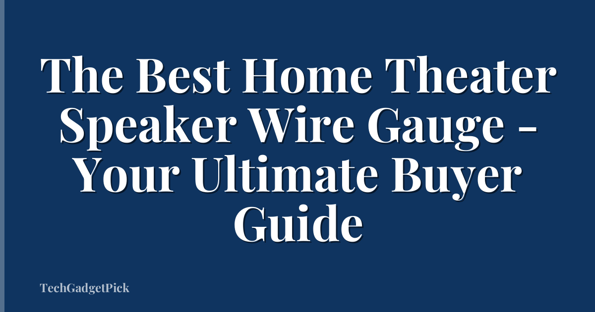 The Best Home Theater Speaker Wire Gauge - Your Ultimate Buyer Guide