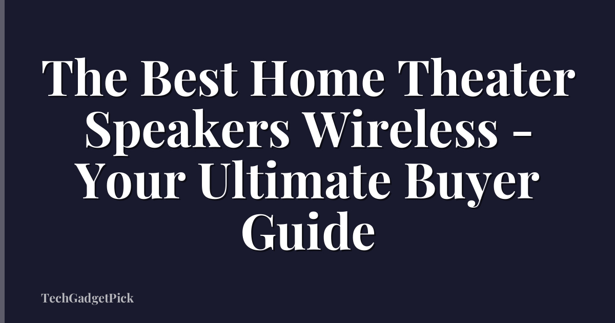 The Best Home Theater Speakers Wireless - Your Ultimate Buyer Guide