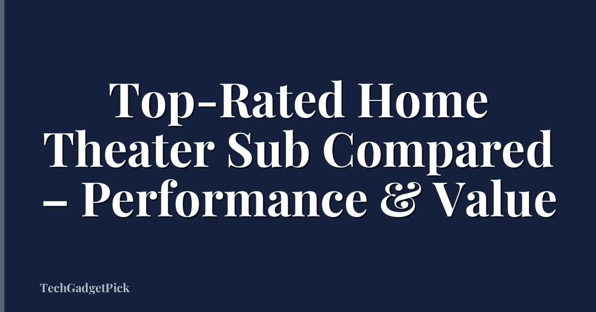 Top-Rated Home Theater Sub Compared – Performance & Value