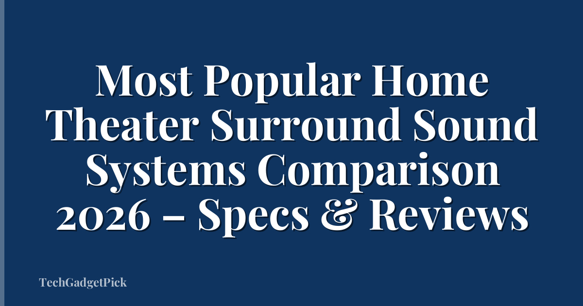 Most Popular Home Theater Surround Sound Systems Comparison 2026 – Specs & Reviews