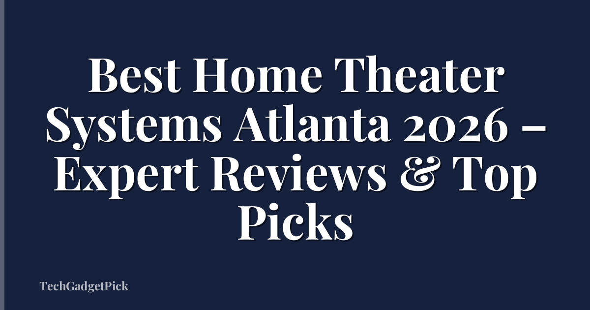 Best Home Theater Systems Atlanta 2026 – Expert Reviews & Top Picks