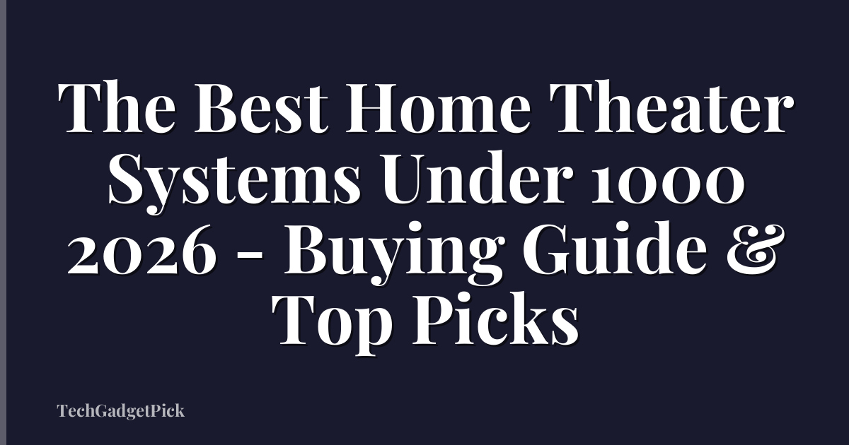 The Best Home Theater Systems Under 1000 2026 - Buying Guide & Top Picks