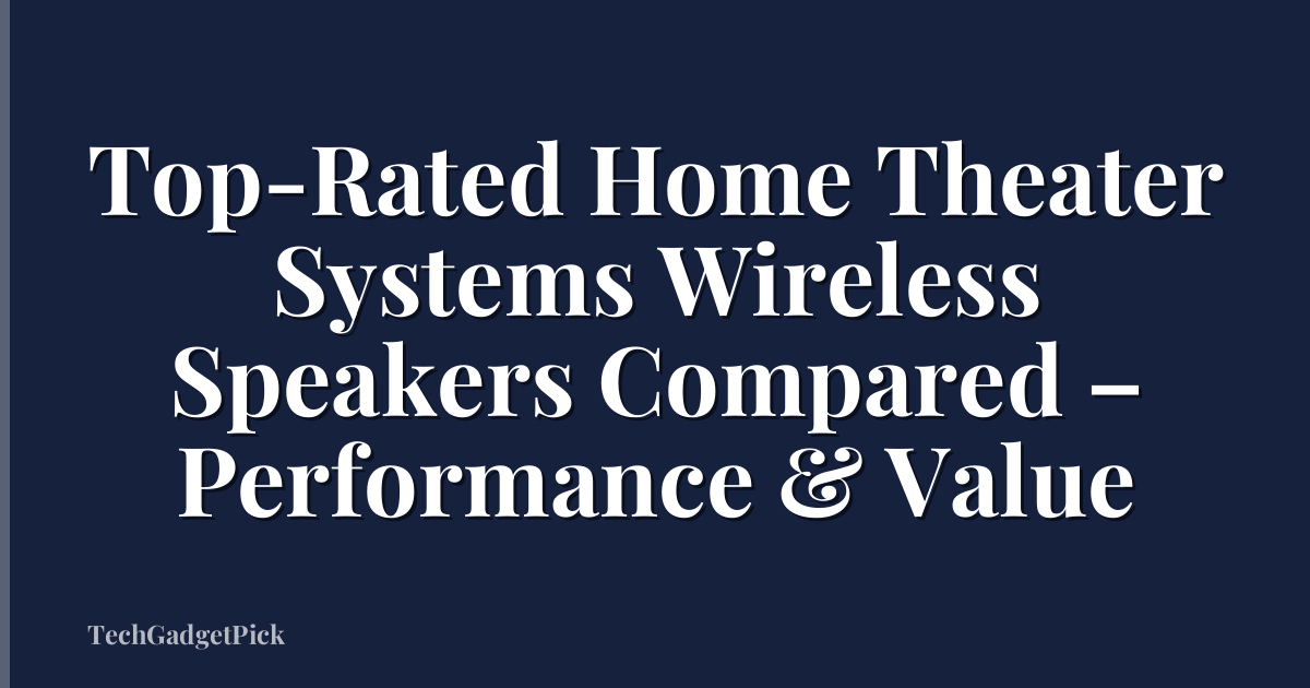 Top-Rated Home Theater Systems Wireless Speakers Compared – Performance & Value