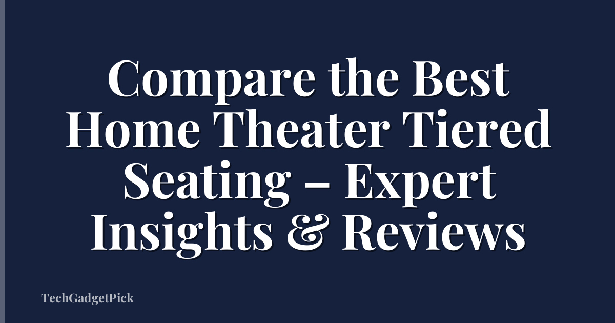 Compare the Best Home Theater Tiered Seating – Expert Insights & Reviews