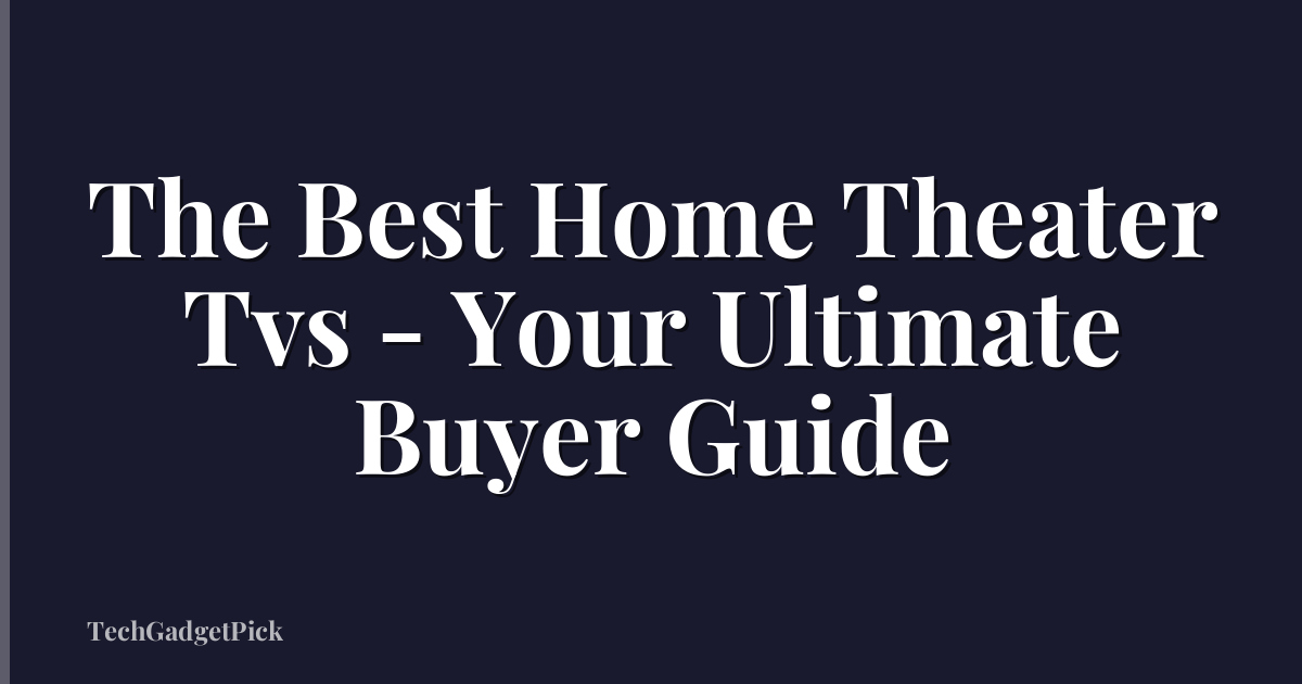 The Best Home Theater Tvs - Your Ultimate Buyer Guide