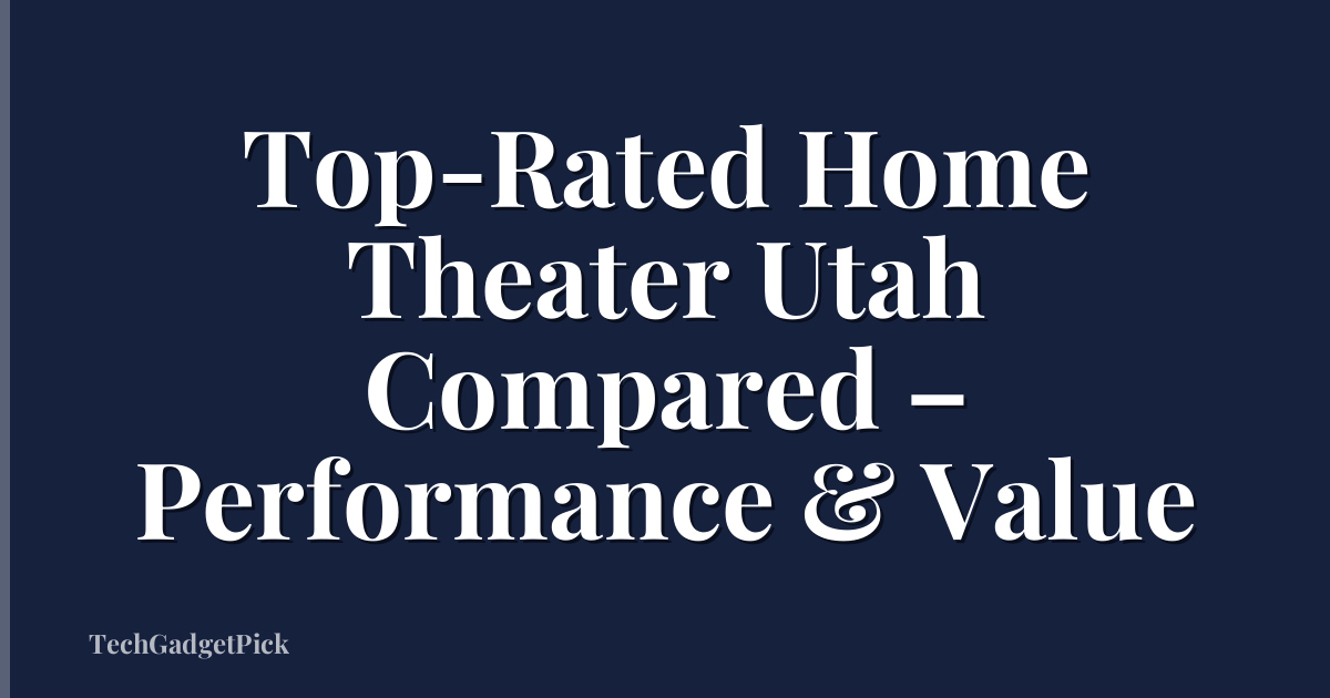 Top-Rated Home Theater Utah Compared – Performance & Value