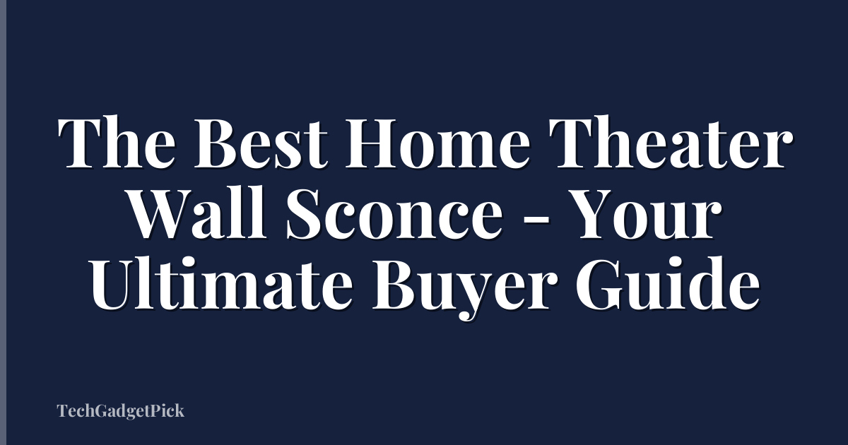 The Best Home Theater Wall Sconce - Your Ultimate Buyer Guide