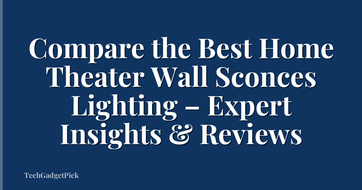 Compare the Best Home Theater Wall Sconces Lighting – Expert Insights & Reviews
