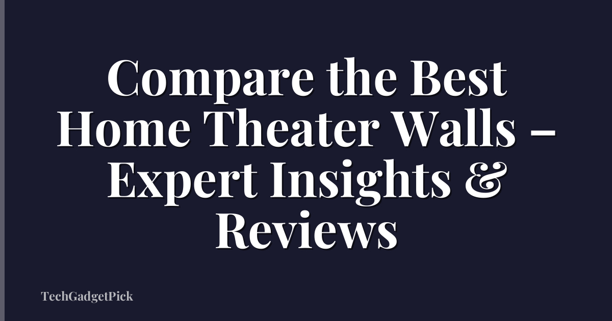 Compare the Best Home Theater Walls – Expert Insights & Reviews