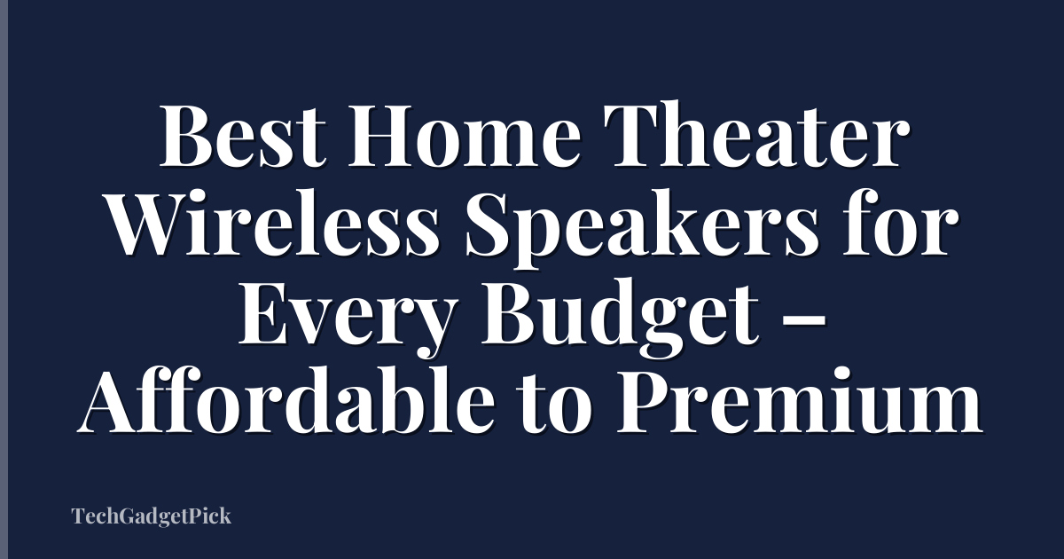 Best Home Theater Wireless Speakers for Every Budget – Affordable to Premium