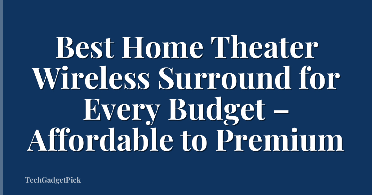 Best Home Theater Wireless Surround for Every Budget – Affordable to Premium
