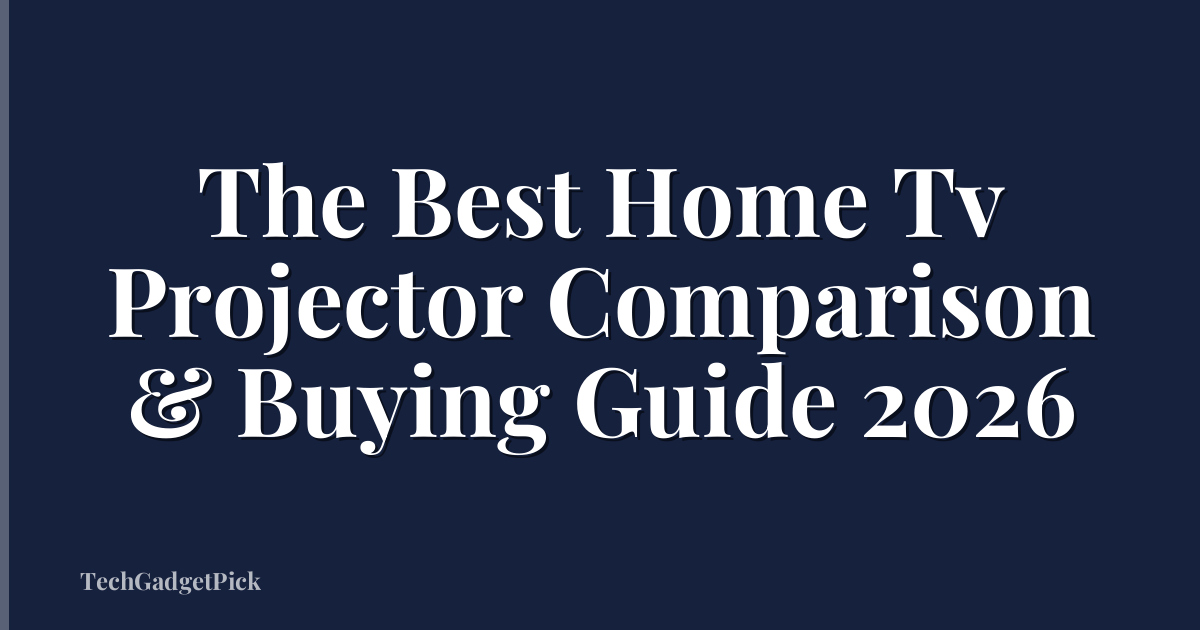 The Best Home Tv Projector Comparison & Buying Guide 2026