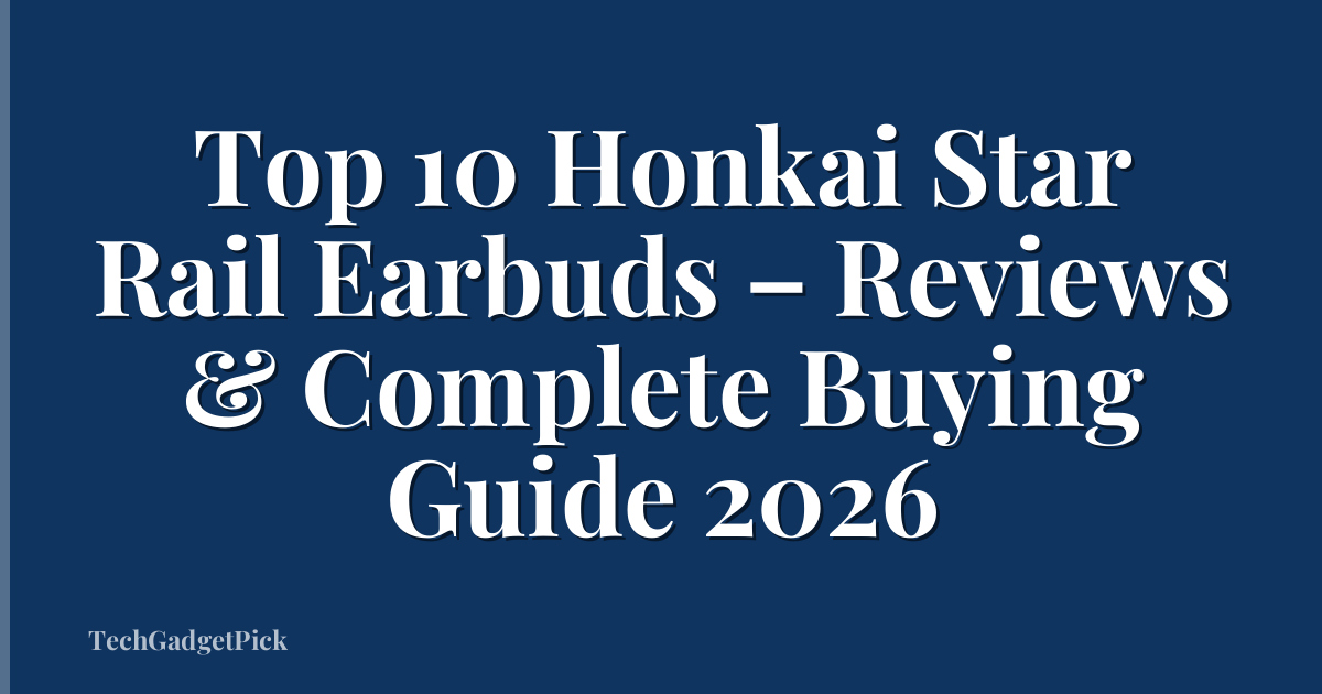 Top 10 Honkai Star Rail Earbuds – Reviews & Complete Buying Guide 2026