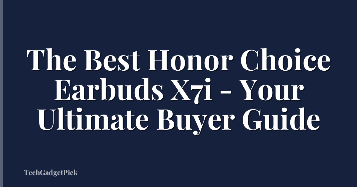 The Best Honor Choice Earbuds X7i - Your Ultimate Buyer Guide