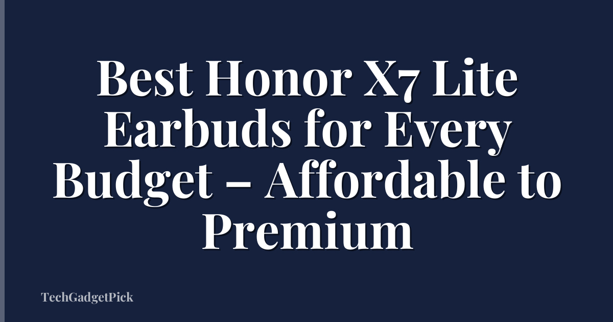 Best Honor X7 Lite Earbuds for Every Budget – Affordable to Premium