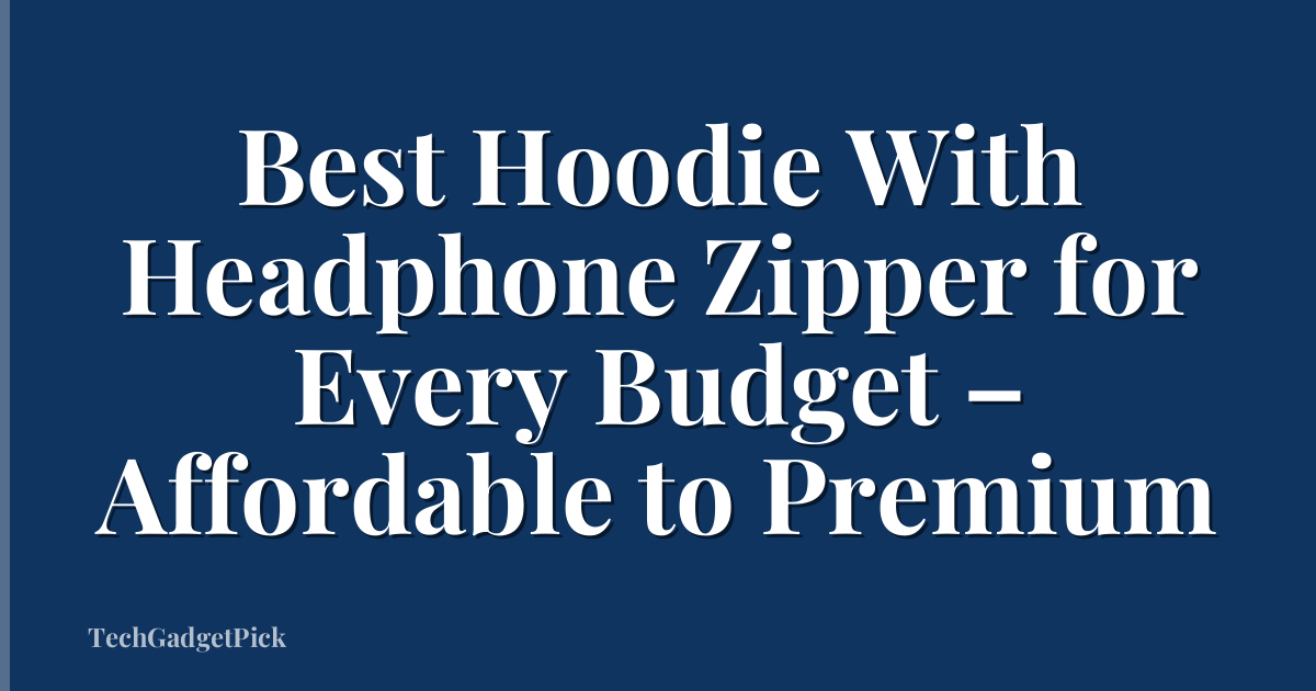 Best Hoodie With Headphone Zipper for Every Budget – Affordable to Premium