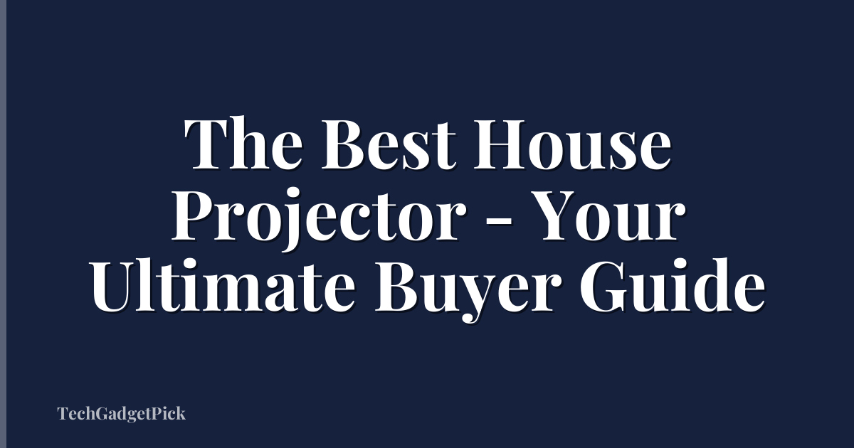 The Best House Projector - Your Ultimate Buyer Guide