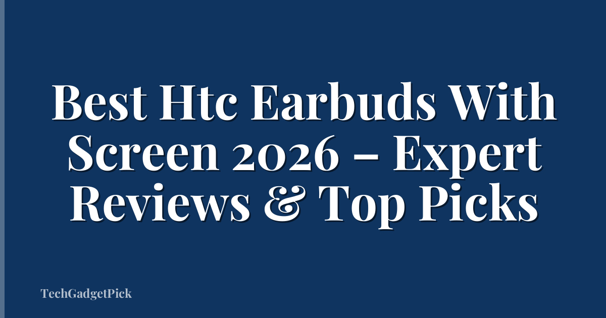 Best Htc Earbuds With Screen 2026 – Expert Reviews & Top Picks