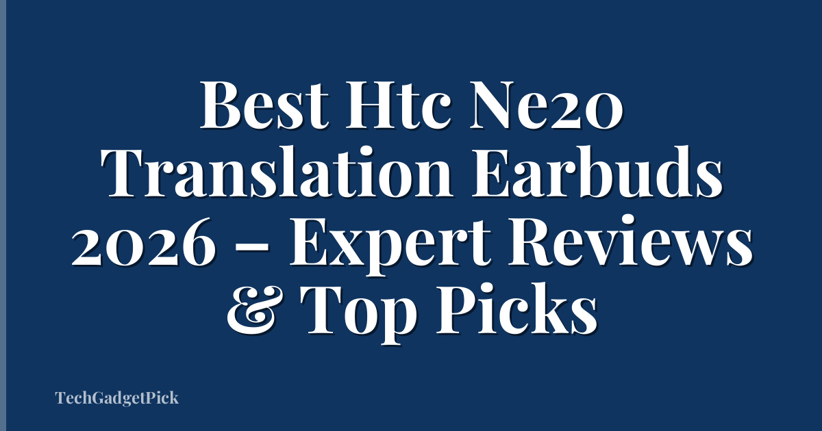 Best Htc Ne20 Translation Earbuds 2026 – Expert Reviews & Top Picks