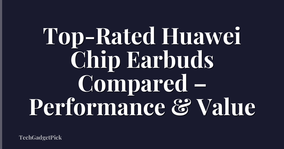 Top-Rated Huawei Chip Earbuds Compared – Performance & Value