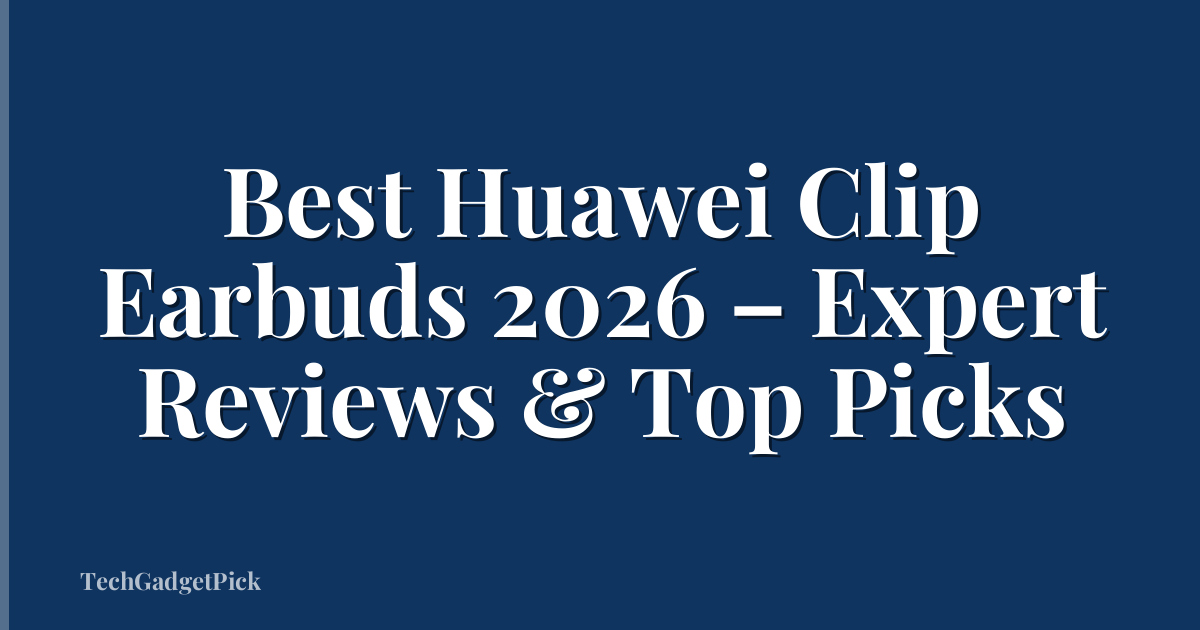 Best Huawei Clip Earbuds 2026 – Expert Reviews & Top Picks