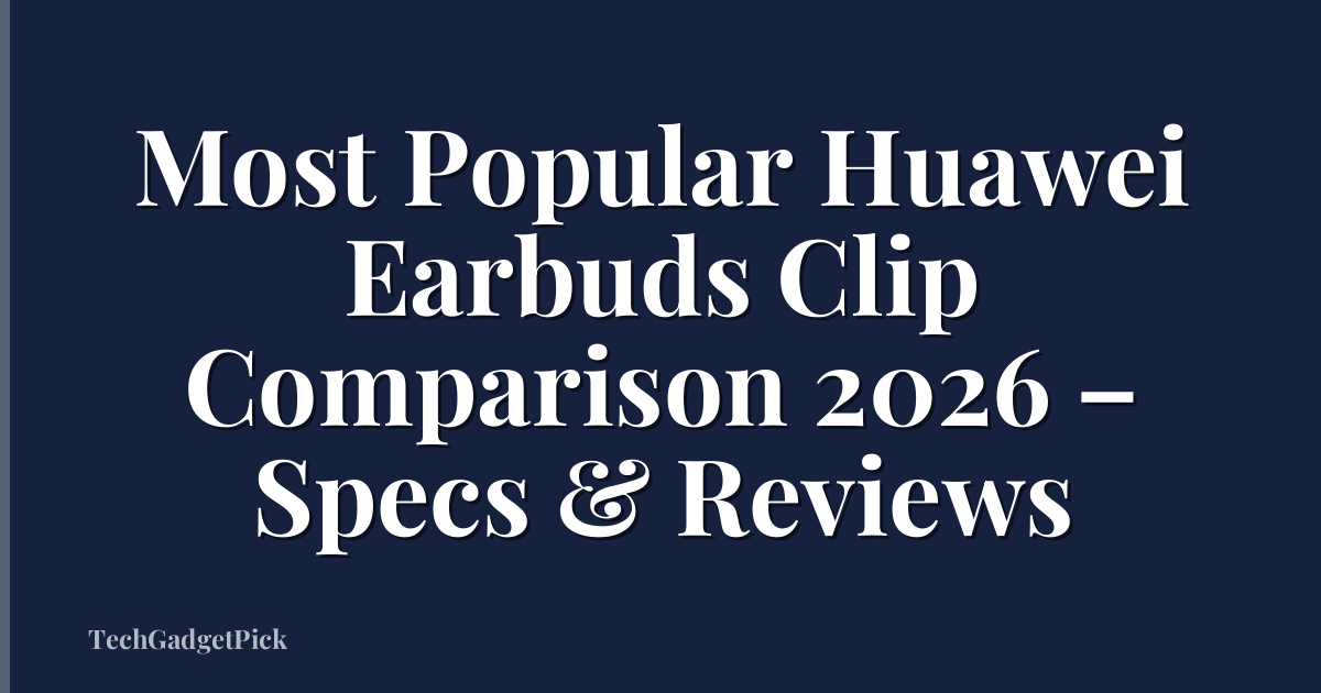 Most Popular Huawei Earbuds Clip Comparison 2026 – Specs & Reviews
